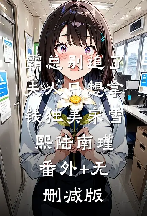 霸总别追了，夫人只想拿钱独美宋雪熙陆南瑾:番外+无删减版