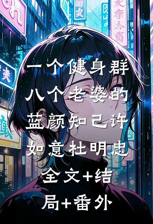 一个健身群，八个老婆的蓝颜知己许如意杜明忠:全文+结局+番外