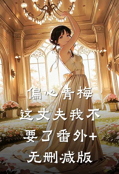 偏心青梅，这丈夫我不要了番外+无删减版