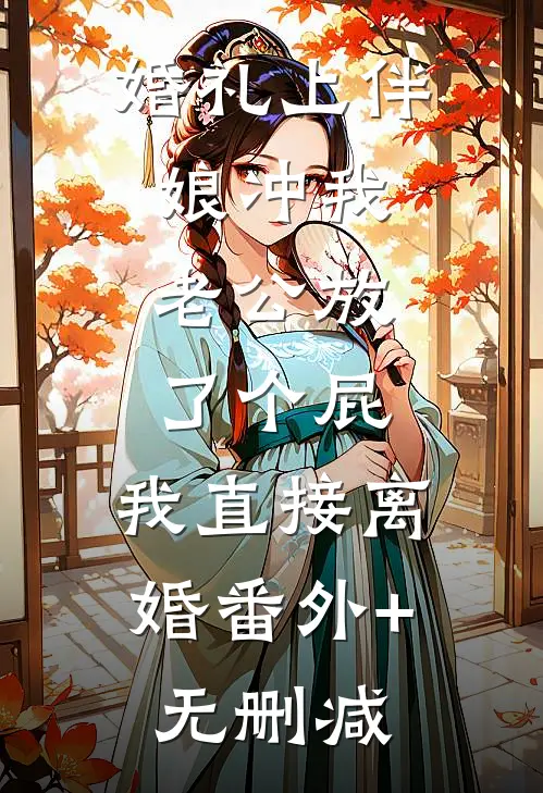 婚礼上伴娘冲我老公放了个屁，我直接离婚番外+无删减