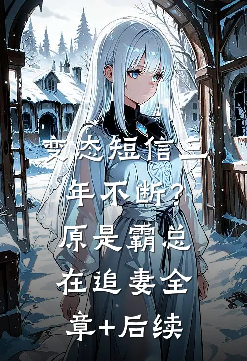 变态短信三年不断？原是霸总在追妻全章+后续