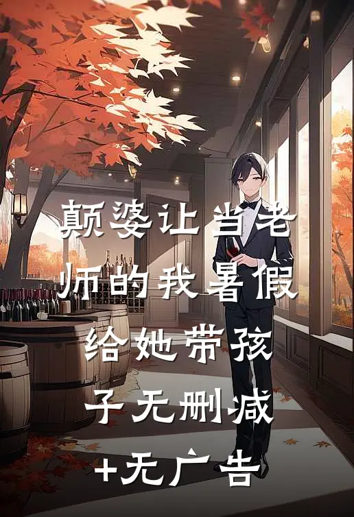 颠婆让当老师的我暑假给她带孩子无删减+无广告