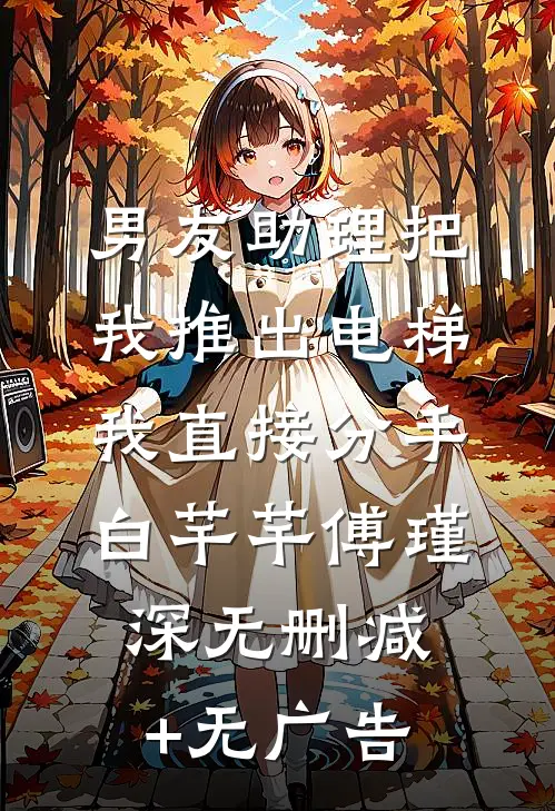男友助理把我推出电梯，我直接分手白芊芊傅瑾深无删减+无广告