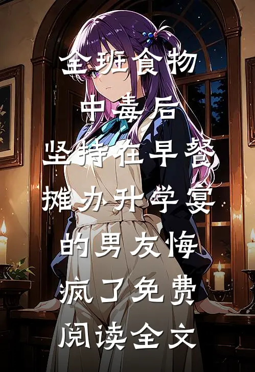 全班食物中毒后，坚持在早餐摊办升学宴的男友悔疯了免费阅读全文
