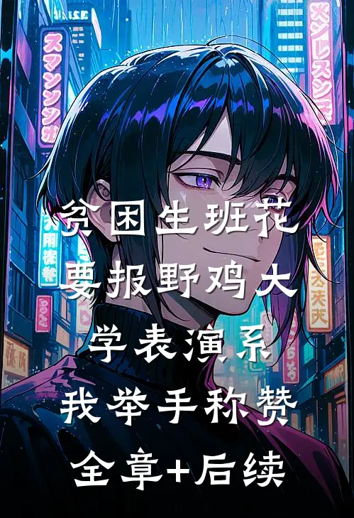 贫困生班花要报野鸡大学表演系，我举手称赞:全章+后续