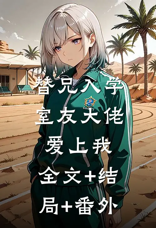 替兄入学，室友大佬爱上我:全文+结局+番外