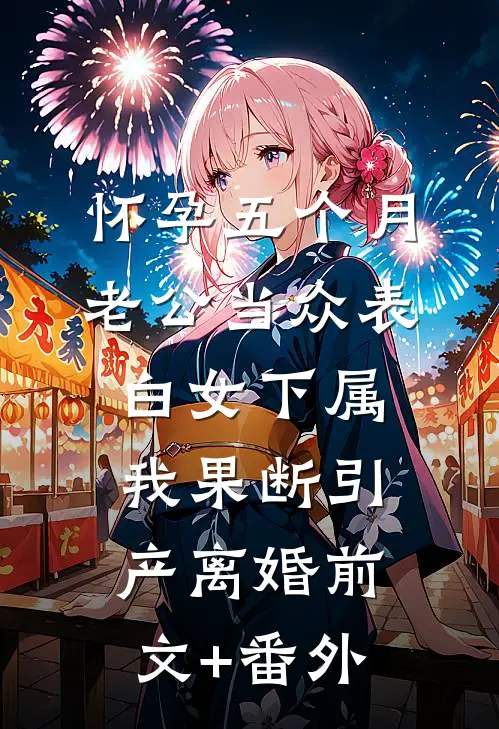 怀孕五个月老公当众表白女下属，我果断引产离婚前文+番外