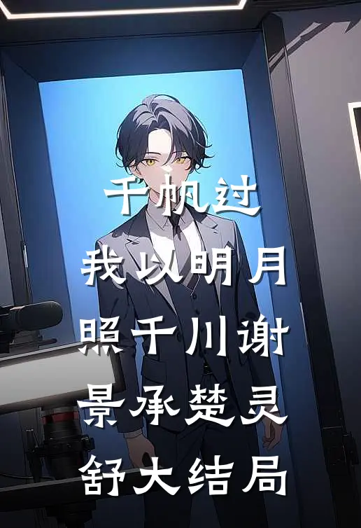 千帆过，我以明月照千川谢景承楚灵舒大结局