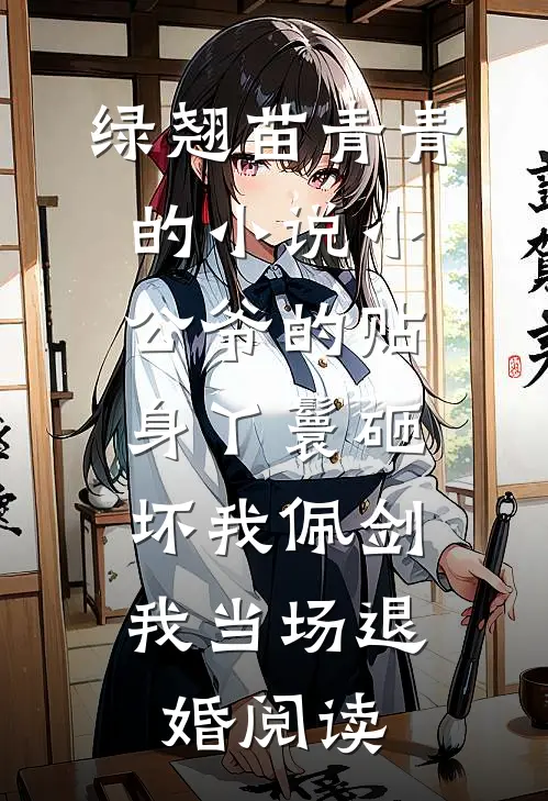 绿翘苗青青的小说小公爷的贴身丫鬟砸坏我佩剑，我当场退婚阅读
