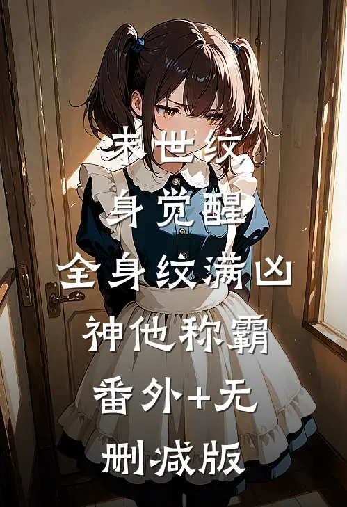 末世纹身觉醒：全身纹满凶神他称霸:番外+无删减版