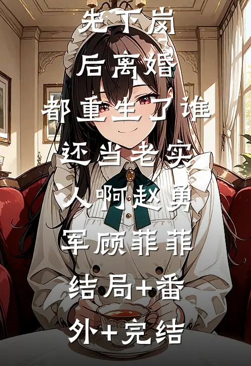 先下岗后离婚，都重生了谁还当老实人啊赵勇军顾菲菲:结局+番外+完结