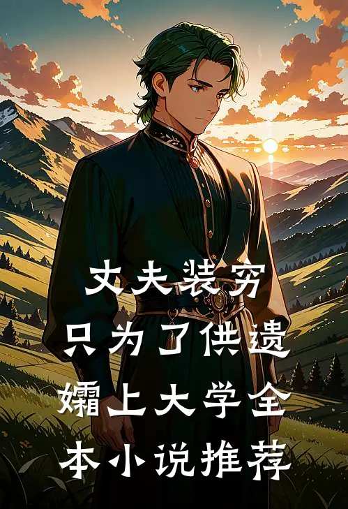 丈夫装穷，只为了供遗孀上大学全本小说推荐