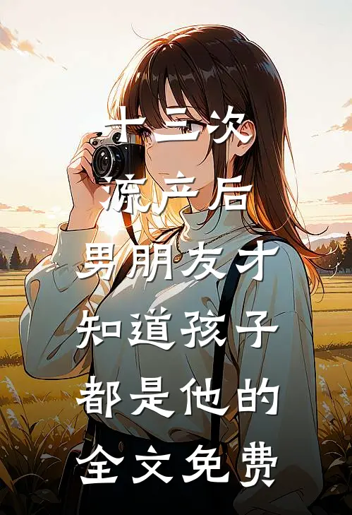 十三次流产后，男朋友才知道孩子都是他的全文免费