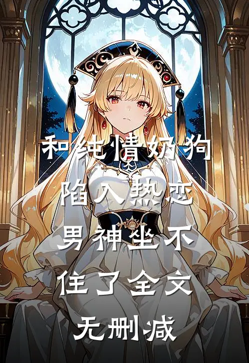 和纯情奶狗陷入热恋，男神坐不住了全文无删减