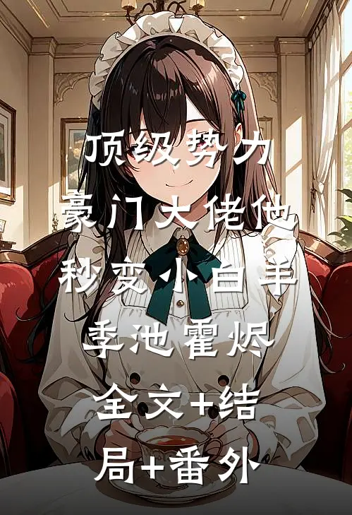顶级势力，豪门大佬他秒变小白羊季池霍烬:全文+结局+番外