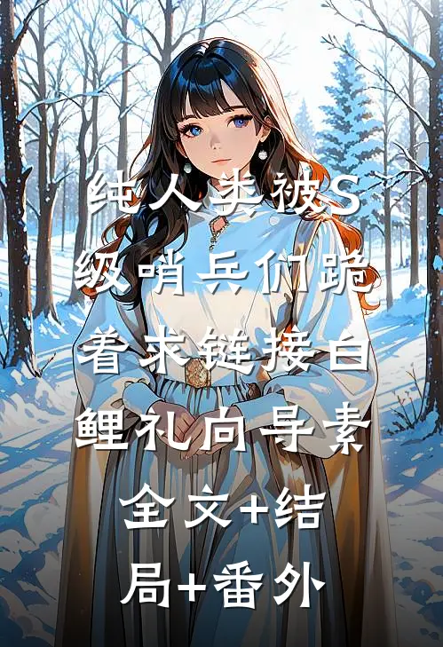 纯人类被S级哨兵们跪着求链接白鲤礼向导素:全文+结局+番外