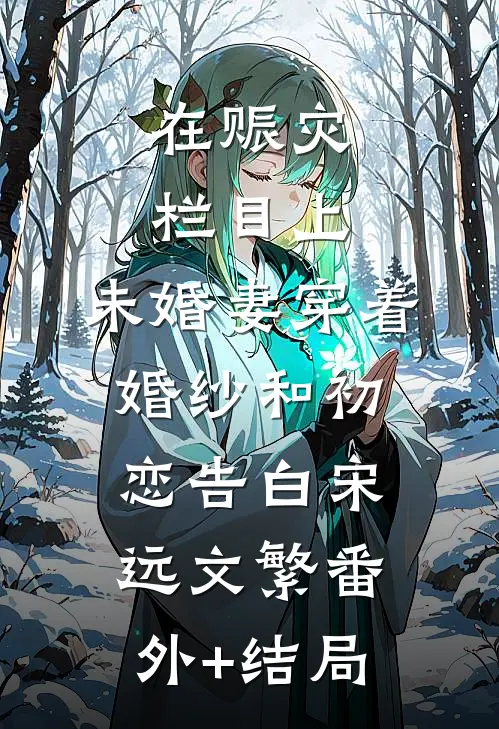 在赈灾栏目上，未婚妻穿着婚纱和初恋告白宋远文繁(番外)+(结局)