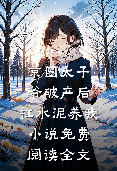 京圈太子爷破产后，扛水泥养我小说免费阅读全文