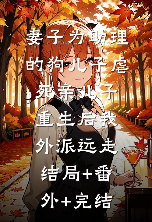 妻子为助理的狗儿子虐死亲儿子，重生后我外派远走结局+番外+完结
