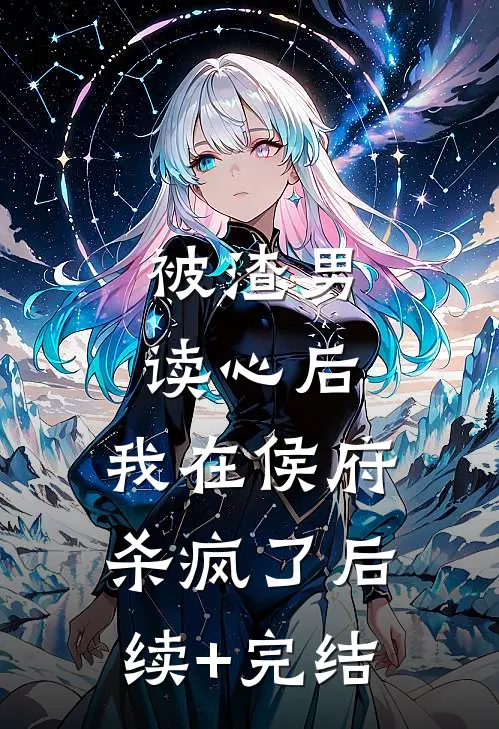 被渣男读心后，我在侯府杀疯了后续+完结