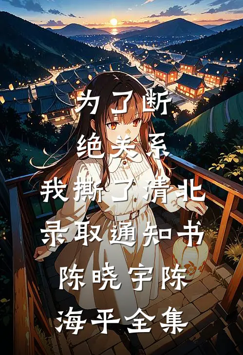 为了断绝关系，我撕了清北录取通知书陈晓宇陈海平全集