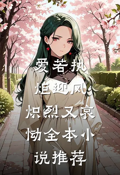 爱若执炬迎风，炽烈又哀恸全本小说推荐