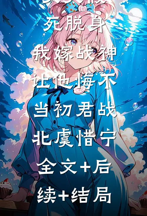 丈夫假死脱身，我嫁战神让他悔不当初君战北虞惜宁:全文+后续+结局