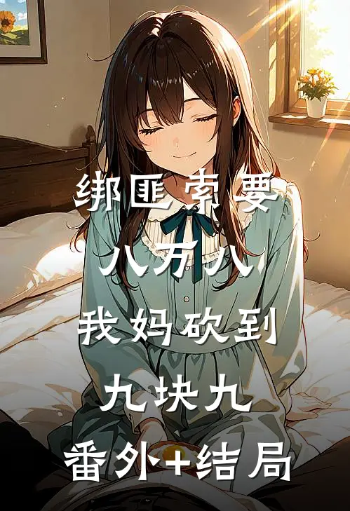 绑匪索要八万八，我妈砍到九块九:(番外)+(结局)