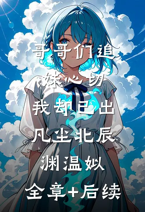 哥哥们追妹心切，我却已出凡尘北辰渊温姒:全章+后续
