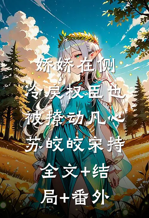 娇娇在侧，冷戾权臣也被撩动凡心苏皎皎宋持:全文+结局+番外