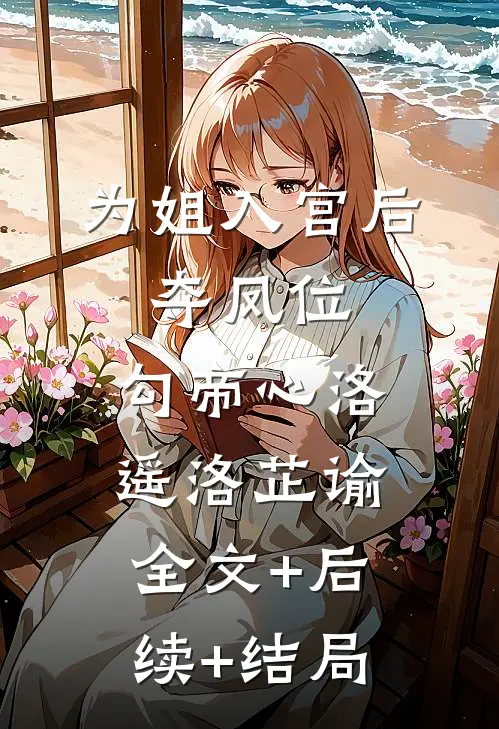 为姐入宫后，夺凤位，勾帝心洛遥洛芷谕全文+后续+结局
