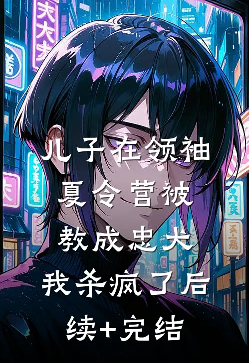 儿子在领袖夏令营被教成忠犬，我杀疯了后续+完结