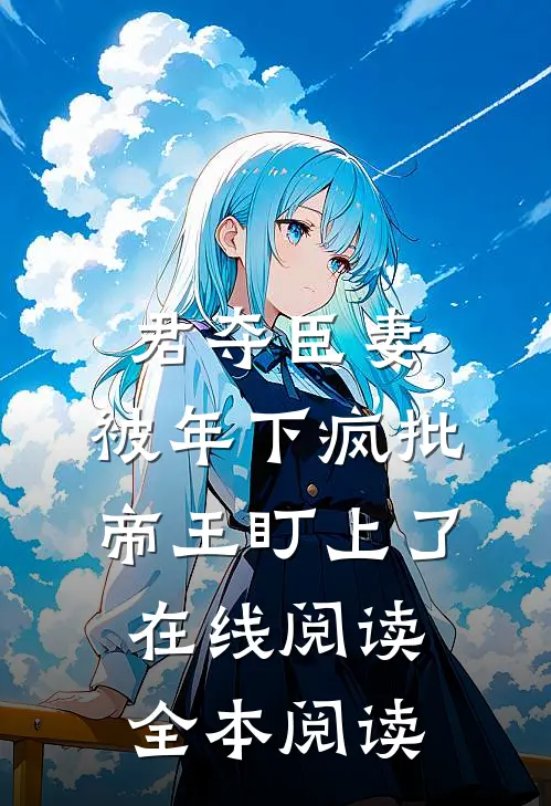 君夺臣妻，被年下疯批帝王盯上了在线阅读全本阅读