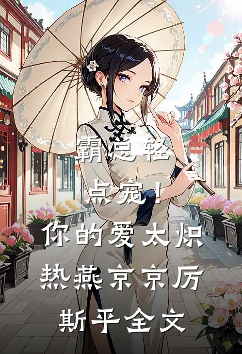 霸总轻点宠！你的爱太炽热燕京京厉斯平全文