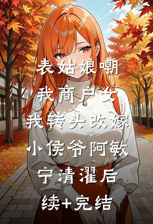 表姑娘嘲我商户女，我转头改嫁小侯爷阿敏宁清濯后续+完结