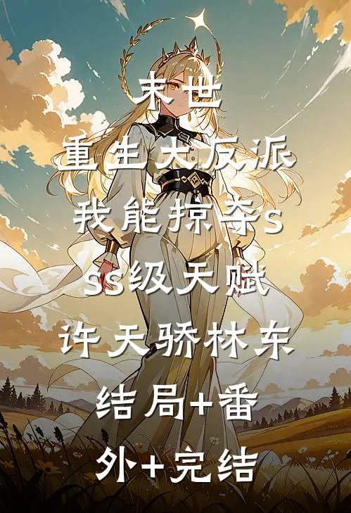末世：重生大反派，我能掠夺sss级天赋许天骄林东结局+番外+完结