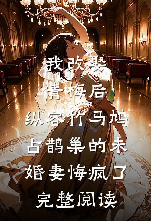 我改娶青梅后，纵容竹马鸠占鹊巢的未婚妻悔疯了完整阅读