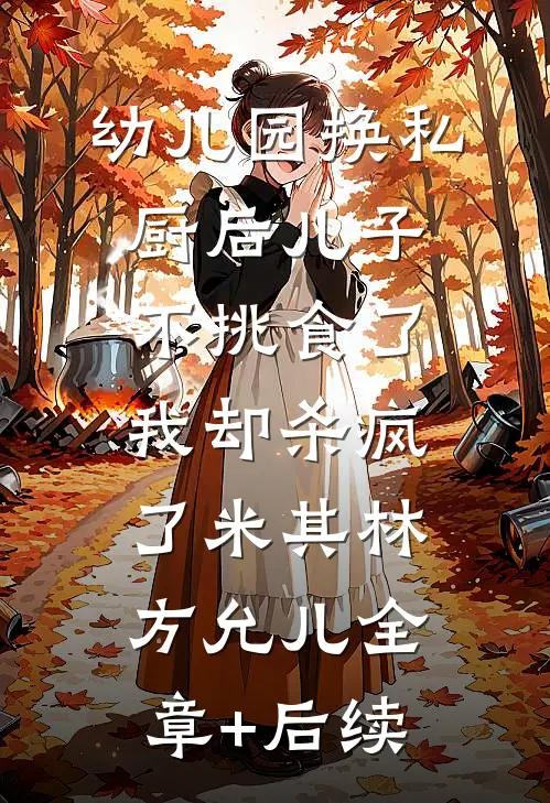 幼儿园换私厨后儿子不挑食了，我却杀疯了米其林方允儿全章+后续