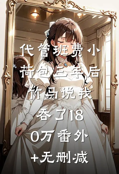 代管班费小荷包三年后，竹马说我吞了180万番外+无删减