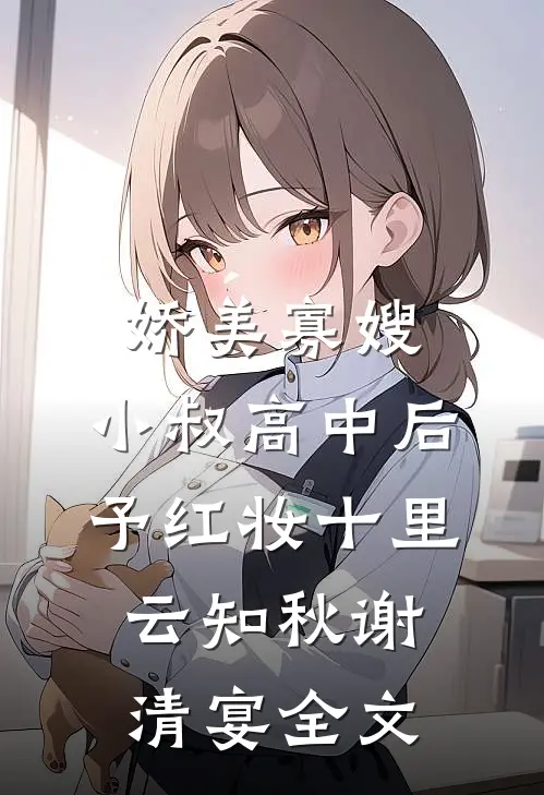 娇美寡嫂：小叔高中后予红妆十里云知秋谢清宴全文