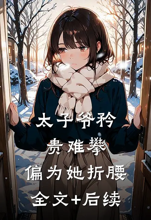太子爷矜贵难攀，偏为她折腰全文+后续