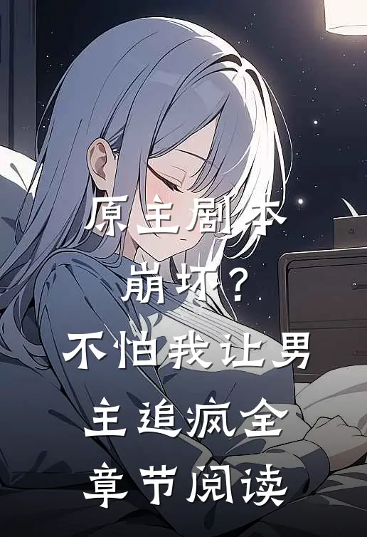 原主剧本崩坏？不怕，我让男主追疯全章节阅读