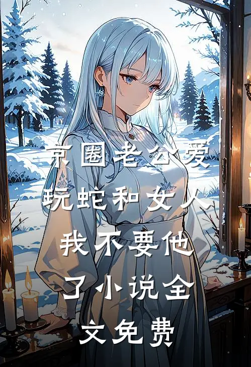 京圈老公爱玩蛇和女人，我不要他了小说全文免费