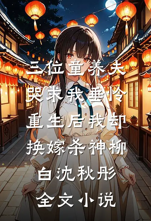 三位童养夫哭求我垂怜，重生后我却换嫁杀神柳白沈秋彤全文小说