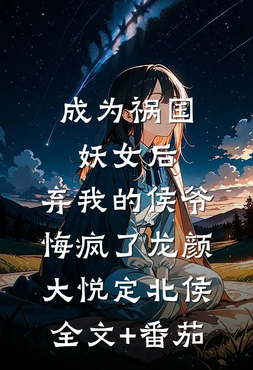 成为祸国妖女后，弃我的侯爷悔疯了龙颜大悦定北侯全文+番茄