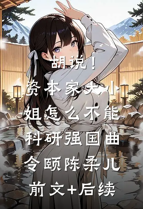 胡说！资本家大小姐怎么不能科研强国曲令颐陈柔儿前文+后续