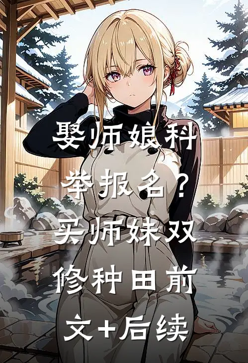 娶师娘科举报名？买师妹双修种田前文+后续