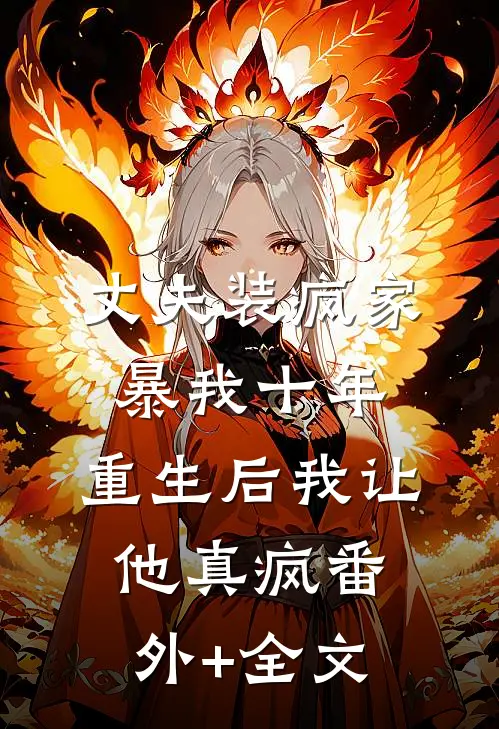丈夫装疯家暴我十年，重生后我让他真疯(番外)+(全文)