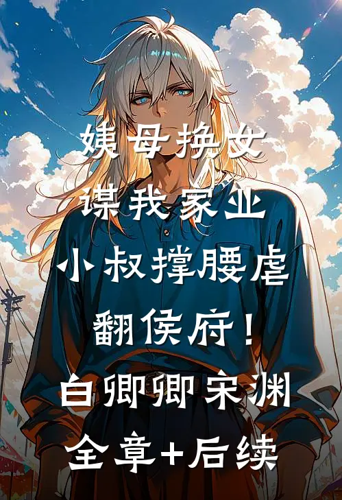 姨母换女谋我家业，小叔撑腰虐翻侯府！白卿卿宋渊:全章+后续