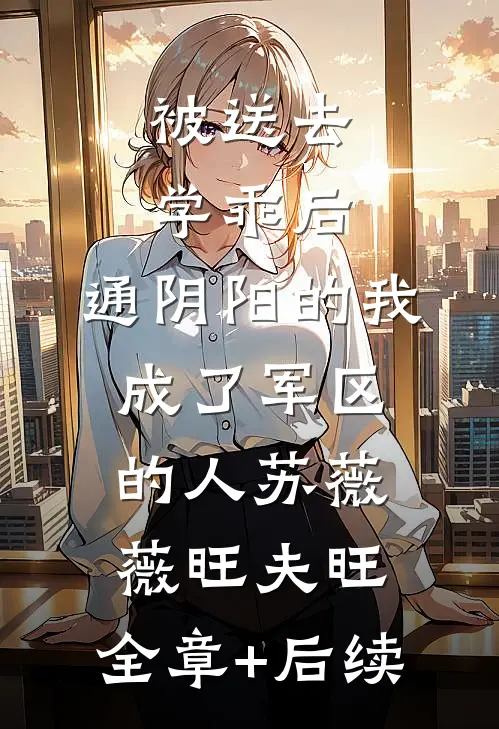 被送去学乖后，通阴阳的我成了军区的人苏薇薇旺夫旺:全章+后续
